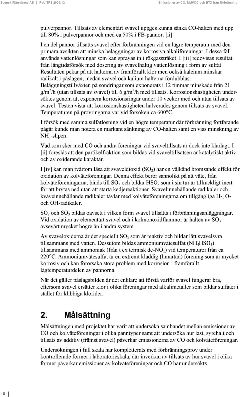 I dessa fall används vattenlösningar som kan sprayas in i rökgasstråket. I [iii] redovisas resultat från långtidsförsök med dosering av svavelhaltig vattenlösning i form av sulfat.