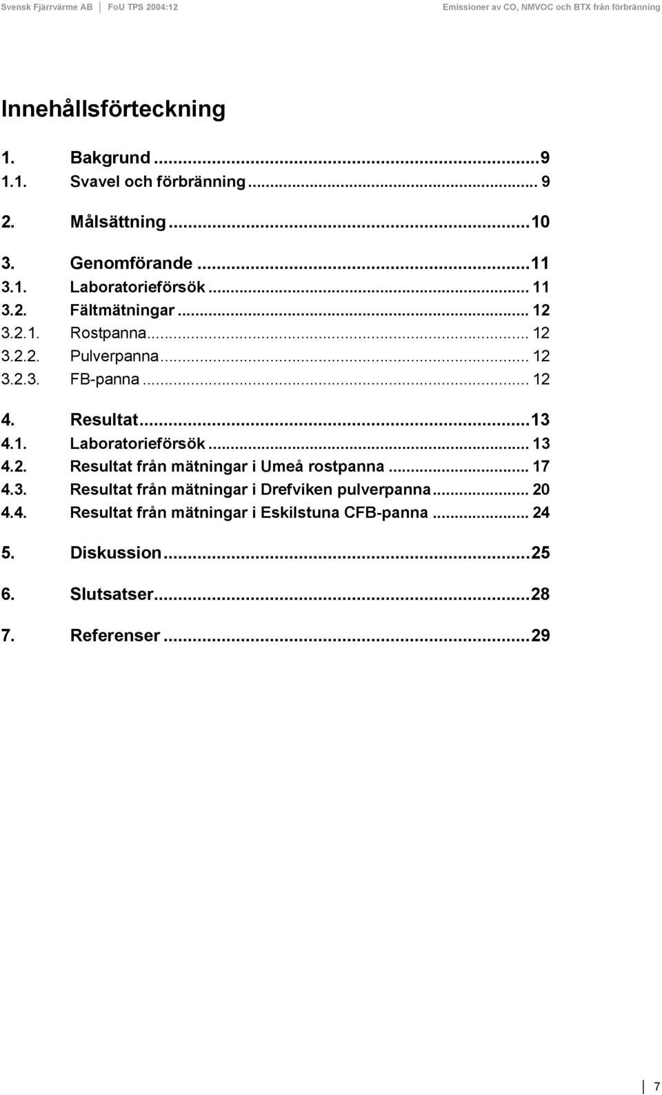 .. 13 4.2. Resultat från mätningar i Umeå rostpanna... 17 4.3. Resultat från mätningar i Drefviken pulverpanna... 20 4.4. Resultat från mätningar i Eskilstuna CFB-panna.
