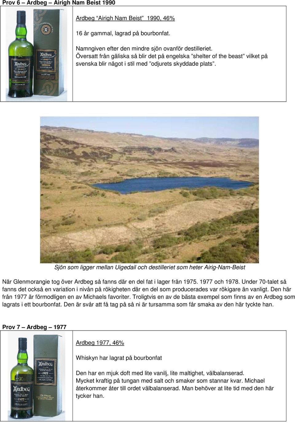 Sjön som ligger mellan Uigedail och destilleriet som heter Airig-Nam-Beist När Glenmorangie tog över Ardbeg så fanns där en del fat i lager från 1975. 1977 och 1978.