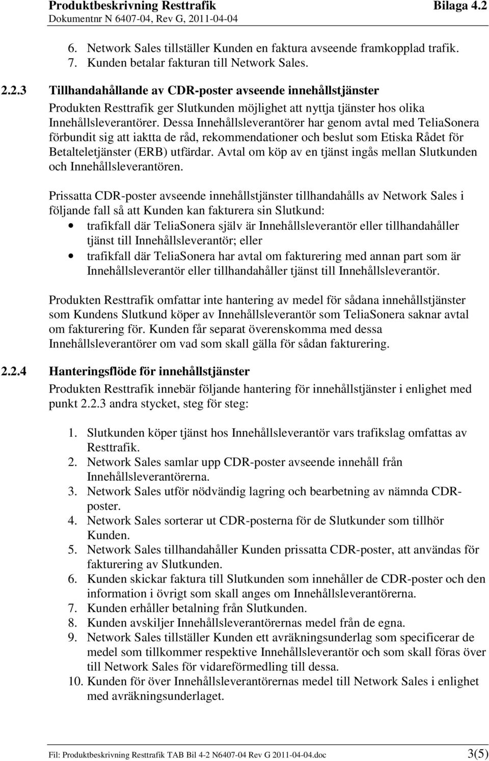 Dessa Innehållsleverantörer har genom avtal med TeliaSonera förbundit sig att iaktta de råd, rekommendationer och beslut som Etiska Rådet för Betalteletjänster (ERB) utfärdar.