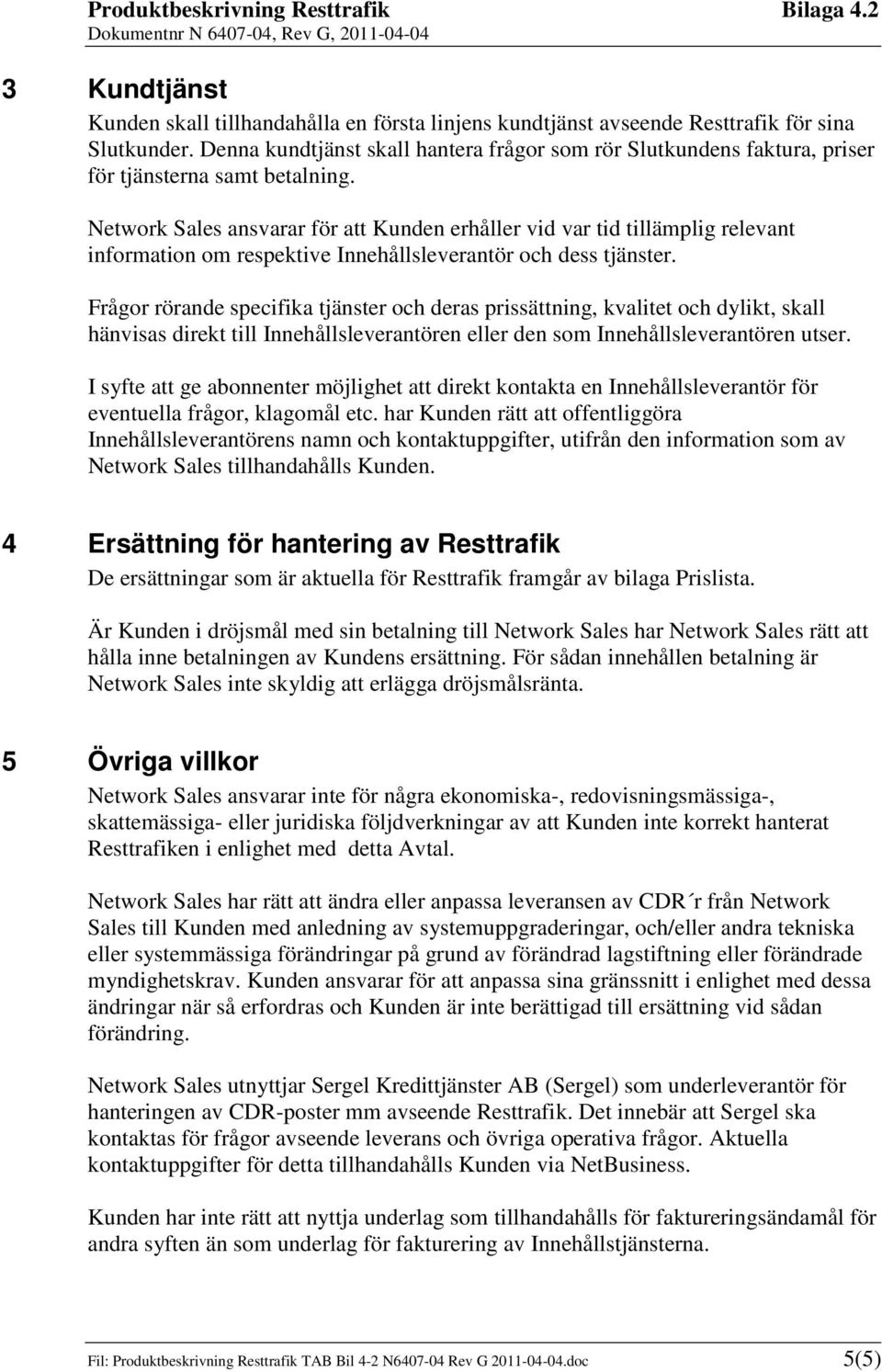 Network Sales ansvarar för att Kunden erhåller vid var tid tillämplig relevant information om respektive Innehållsleverantör och dess tjänster.