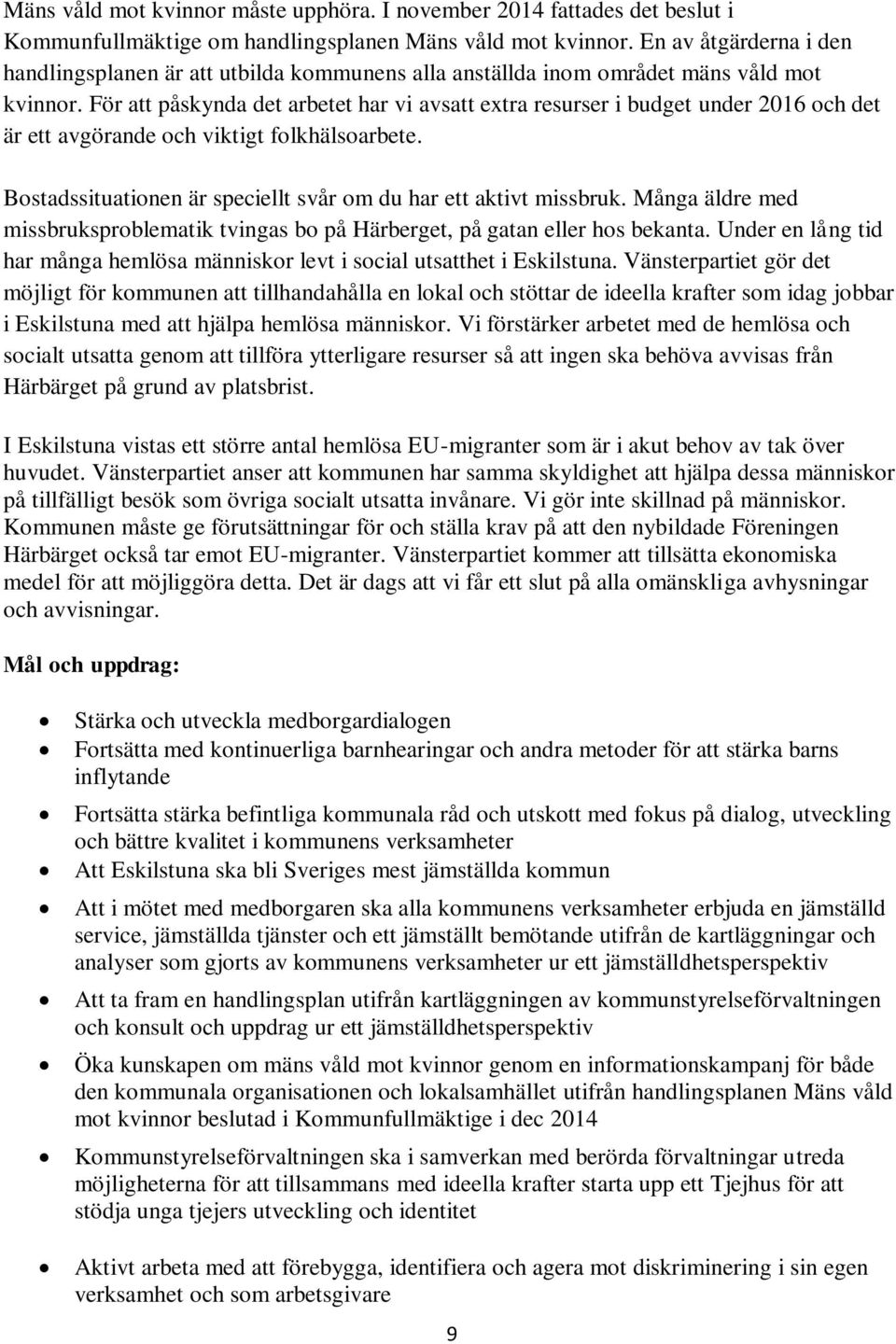 För att påskynda det arbetet har vi avsatt extra resurser i budget under 2016 och det är ett avgörande och viktigt folkhälsoarbete. Bostadssituationen är speciellt svår om du har ett aktivt missbruk.