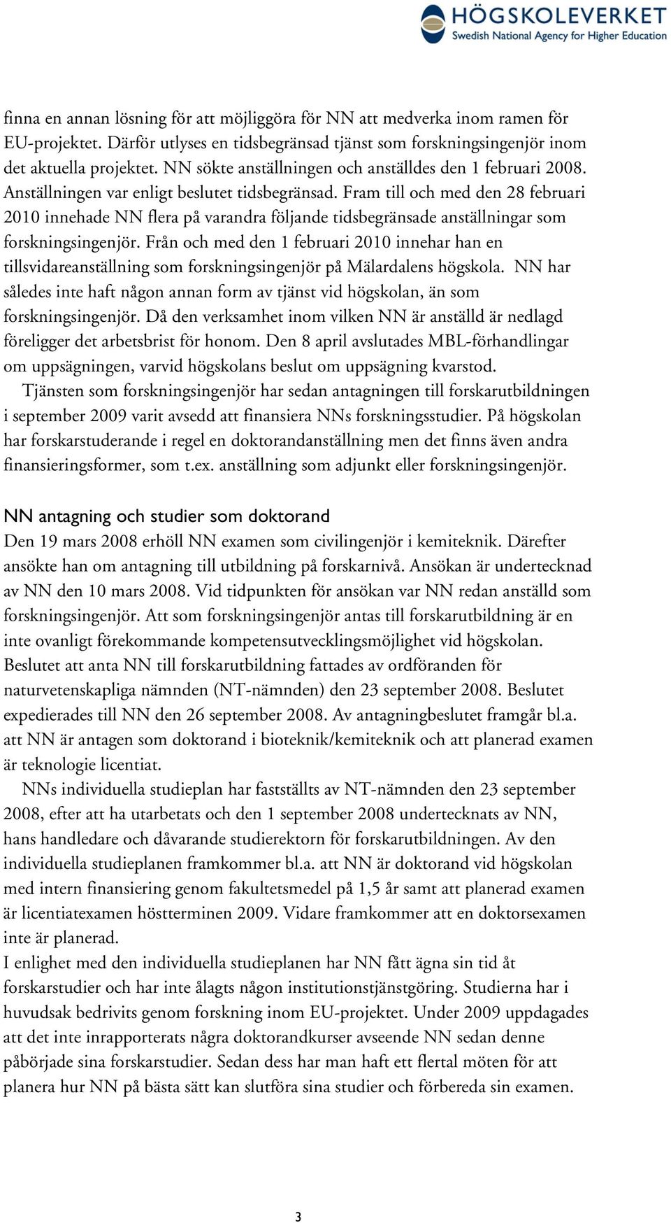 Fram till och med den 28 februari 2010 innehade NN flera på varandra följande tidsbegränsade anställningar som forskningsingenjör.