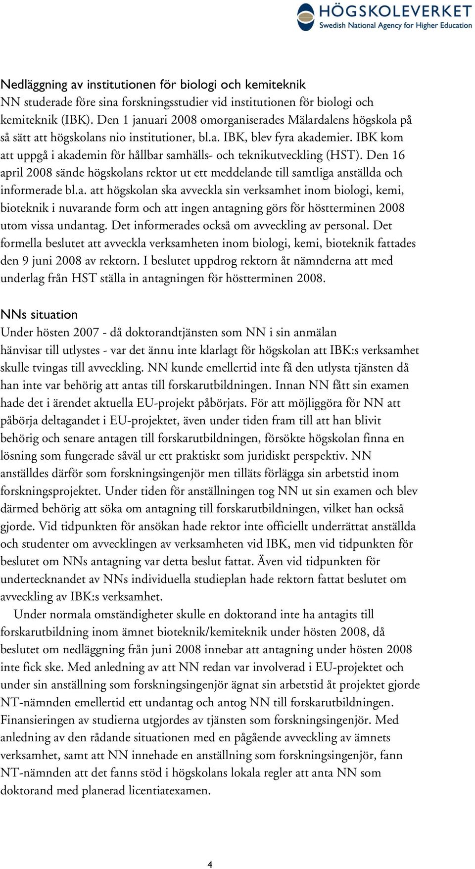 IBK kom att uppgå i akademin för hållbar samhälls- och teknikutveckling (HST). Den 16 april 2008 sände högskolans rektor ut ett meddelande till samtliga anställda och informerade bl.a. att högskolan ska avveckla sin verksamhet inom biologi, kemi, bioteknik i nuvarande form och att ingen antagning görs för höstterminen 2008 utom vissa undantag.