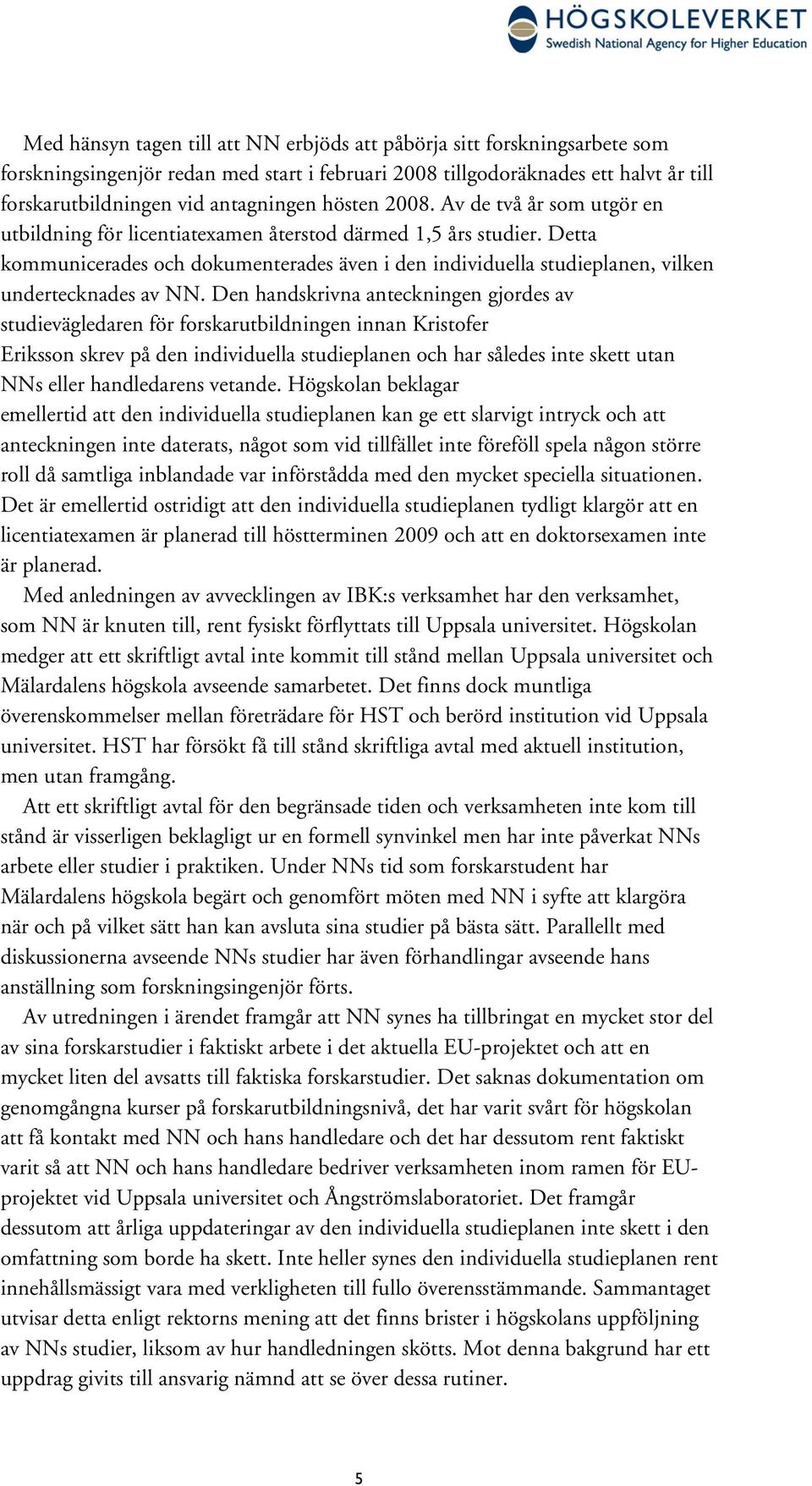 Detta kommunicerades och dokumenterades även i den individuella studieplanen, vilken undertecknades av NN.