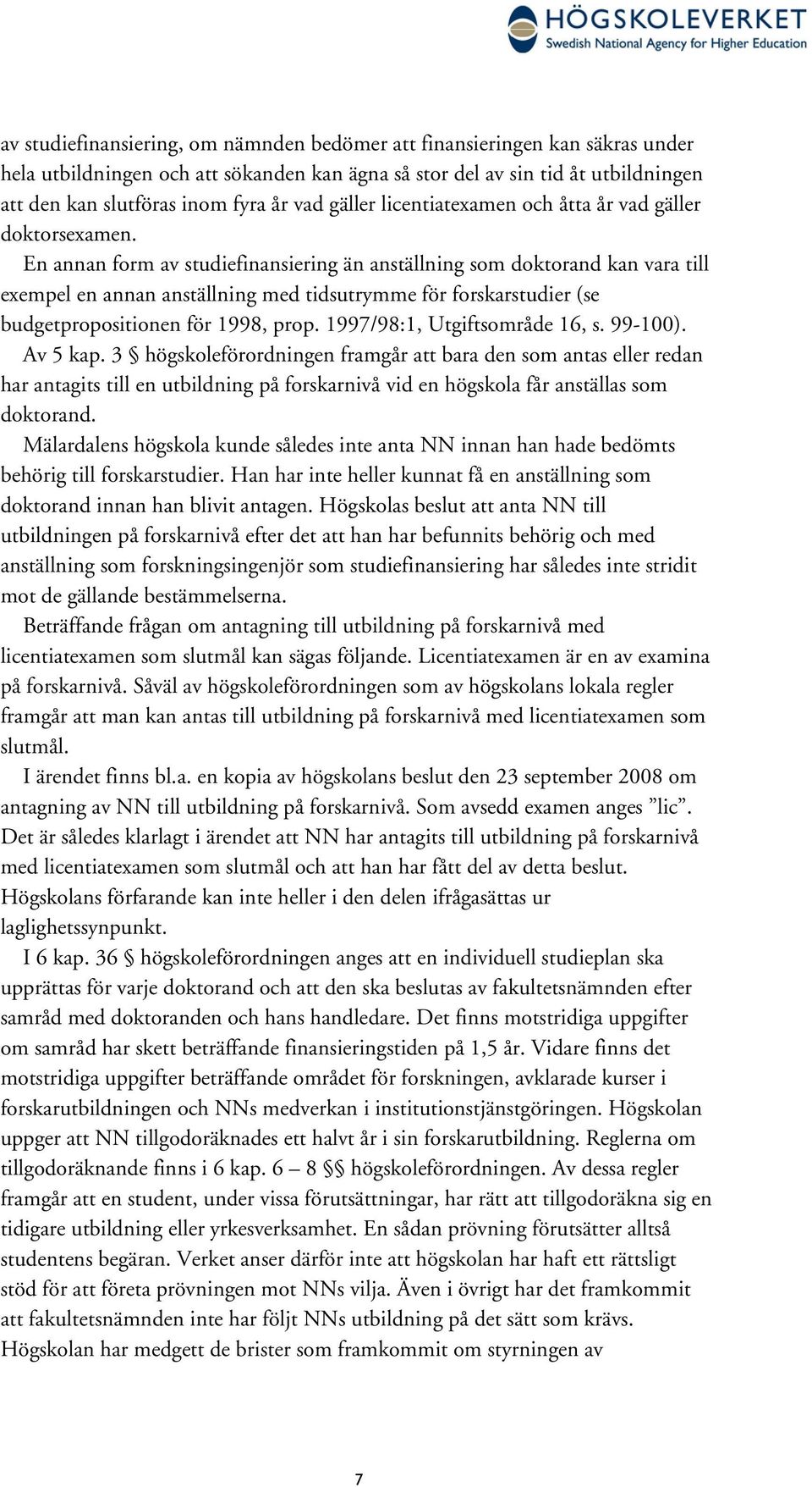 En annan form av studiefinansiering än anställning som doktorand kan vara till exempel en annan anställning med tidsutrymme för forskarstudier (se budgetpropositionen för 1998, prop.