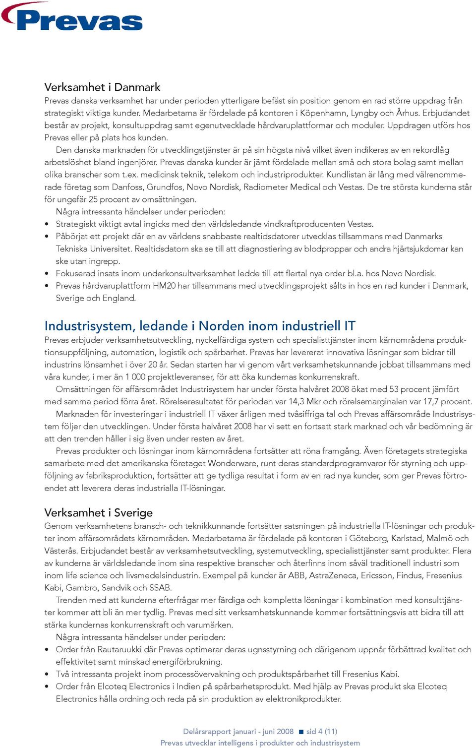 Uppdragen utförs hos Prevas eller på plats hos kunden. Den danska marknaden för utvecklingstjänster är på sin högsta nivå vilket även indikeras av en rekordlåg arbetslöshet bland ingenjörer.