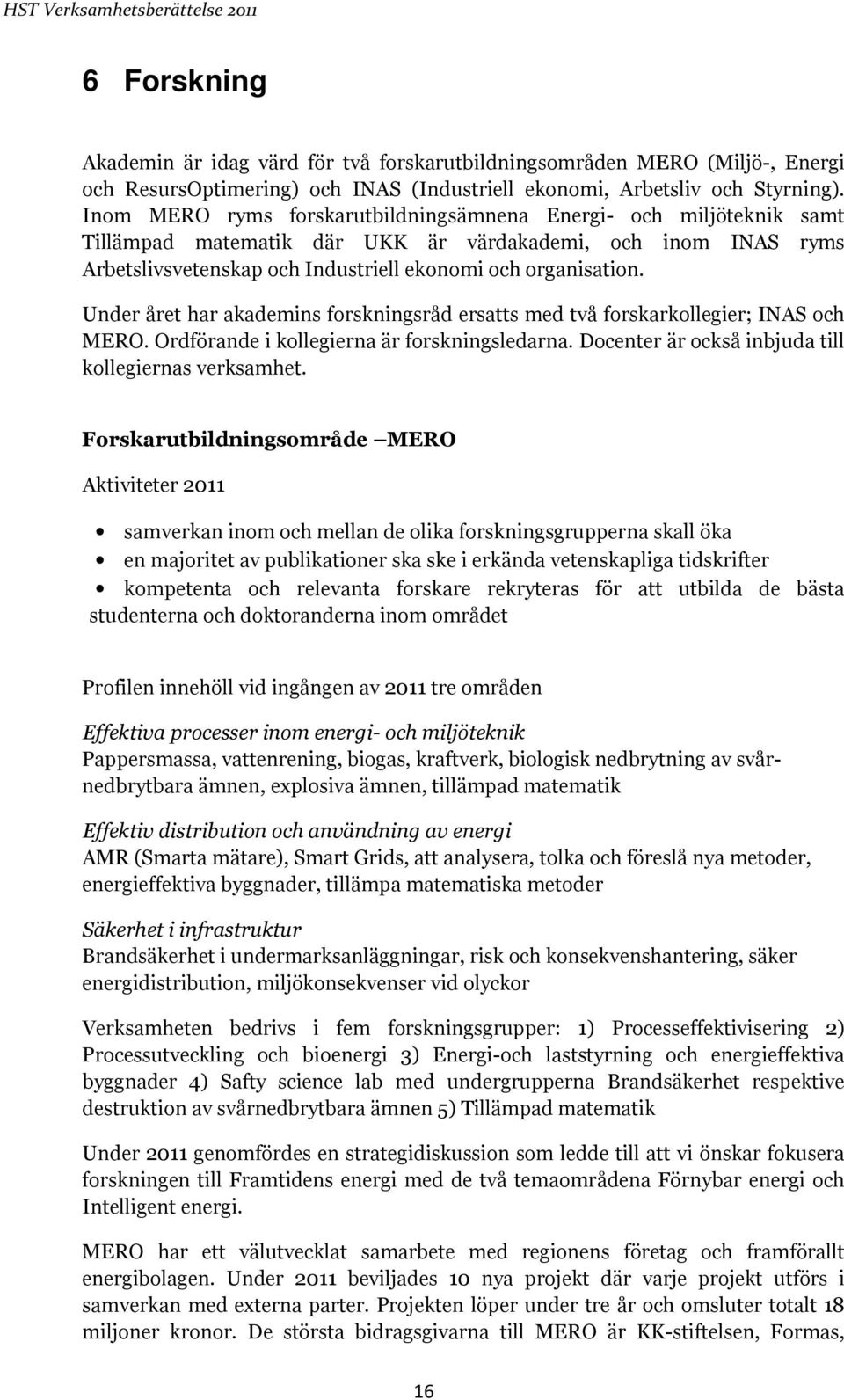 Under året har akademins forskningsråd ersatts med två forskarkollegier; INAS och MERO. Ordförande i kollegierna är forskningsledarna. Docenter är också inbjuda till kollegiernas verksamhet.