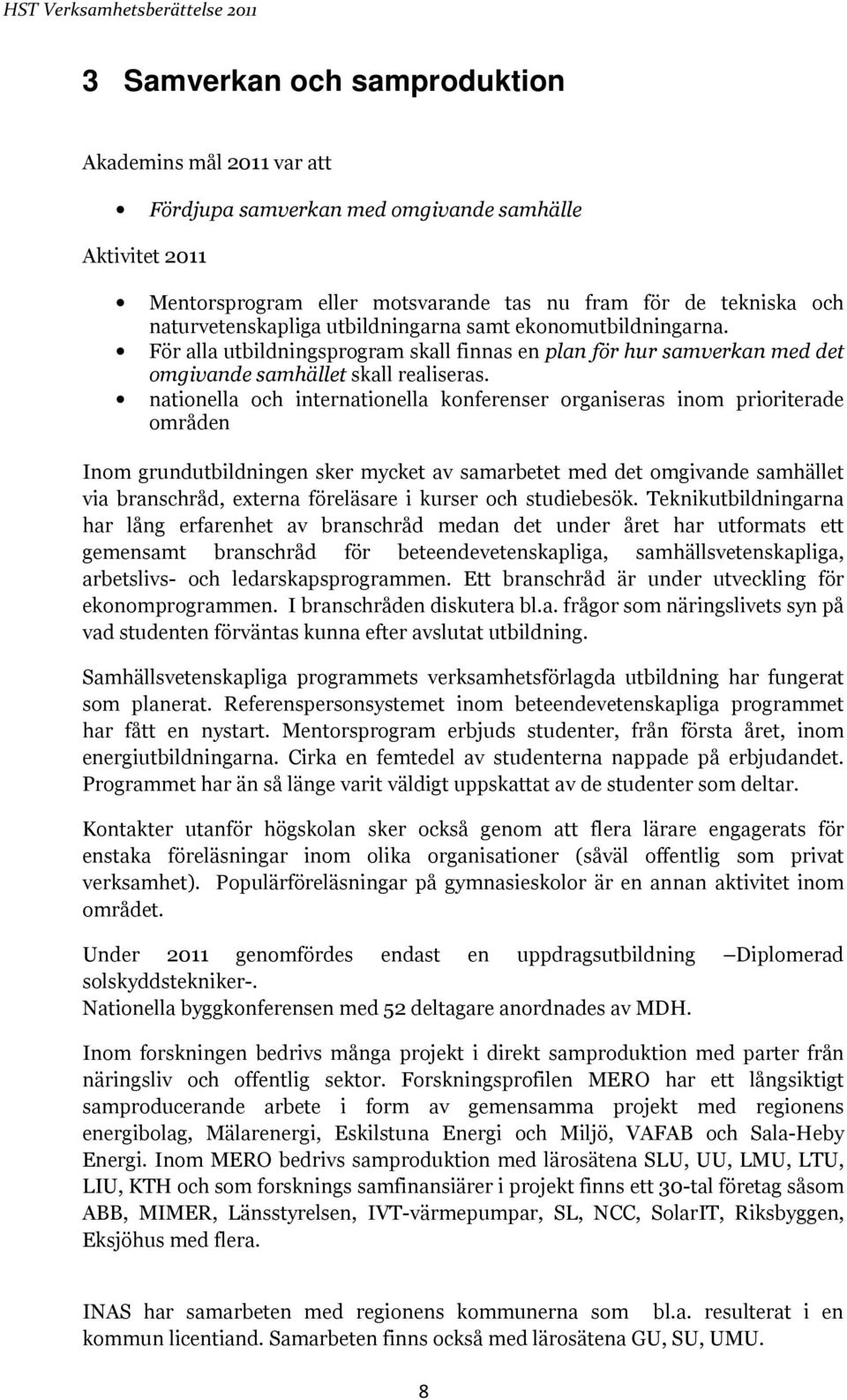 nationella och internationella konferenser organiseras inom prioriterade områden Inom grundutbildningen sker mycket av samarbetet med det omgivande samhället via branschråd, externa föreläsare i