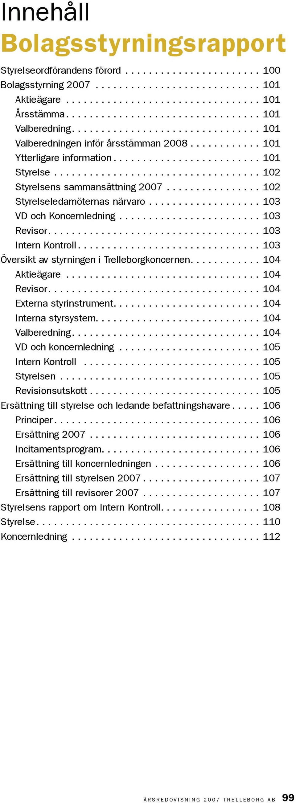 ..103 Översikt av styrningen i Trelleborgkoncernen...104 Aktieägare...104 Revisor...104 Externa styrinstrument...104 Interna styrsystem............................ 104 Valberedning.