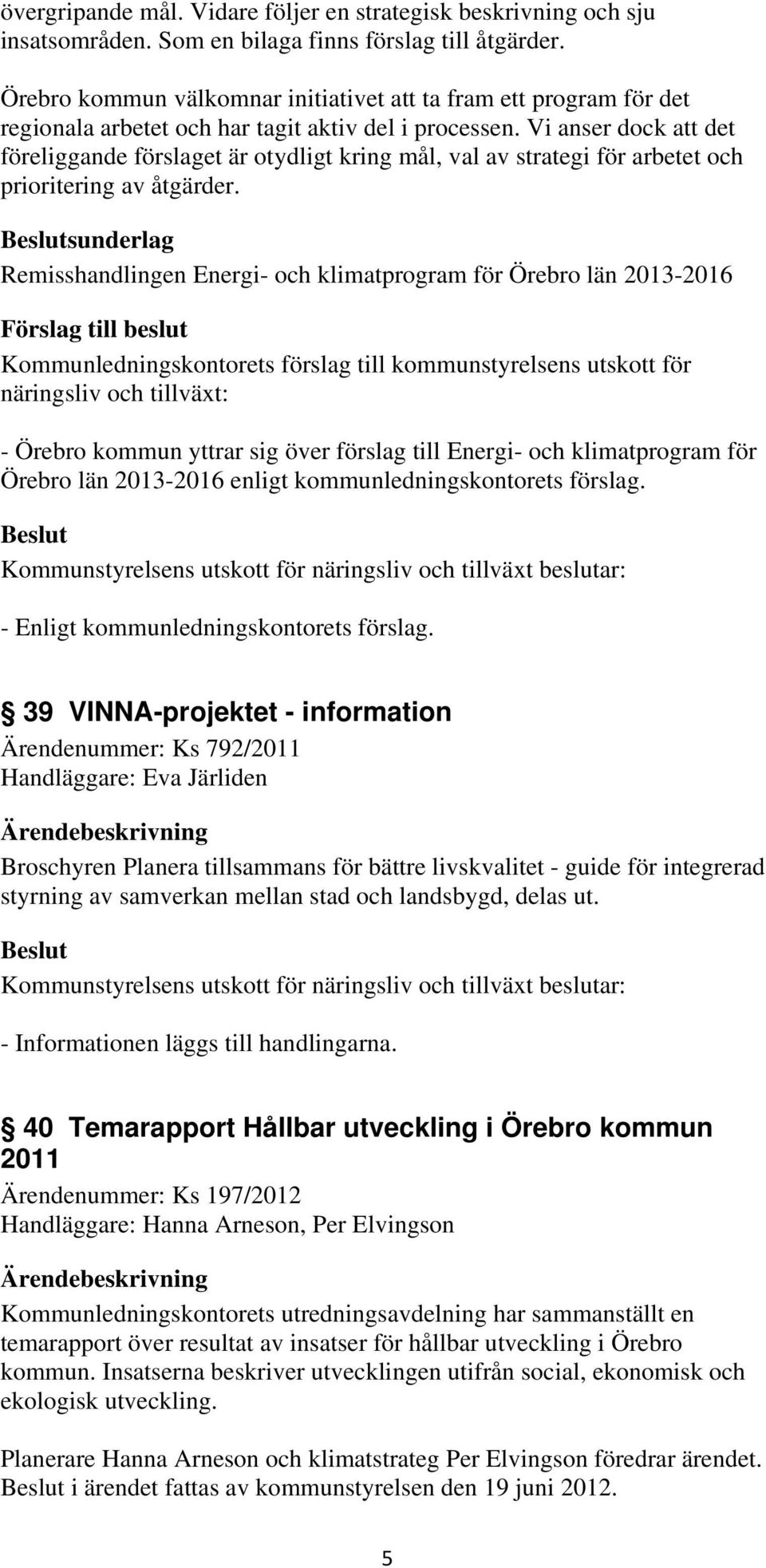 Vi anser dock att det föreliggande förslaget är otydligt kring mål, val av strategi för arbetet och prioritering av åtgärder.