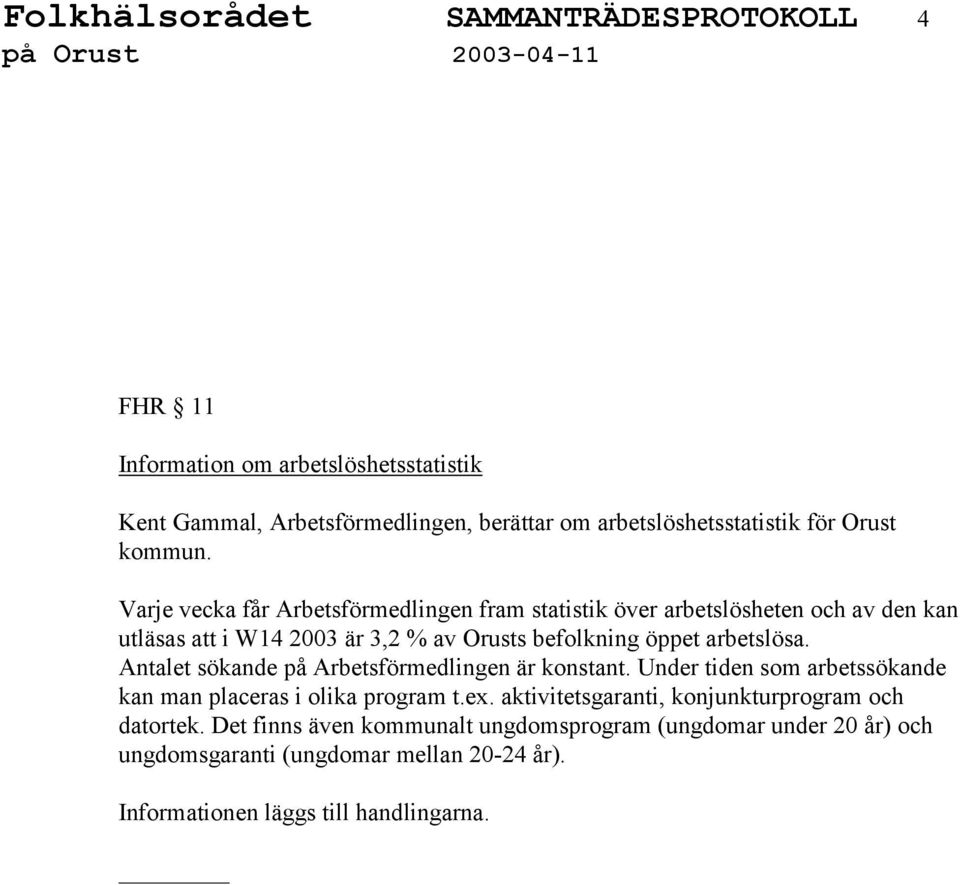 Varje vecka får Arbetsförmedlingen fram statistik över arbetslösheten och av den kan utläsas i W14 2003 är 3,2 % av Orusts befolkning öppet arbetslösa.