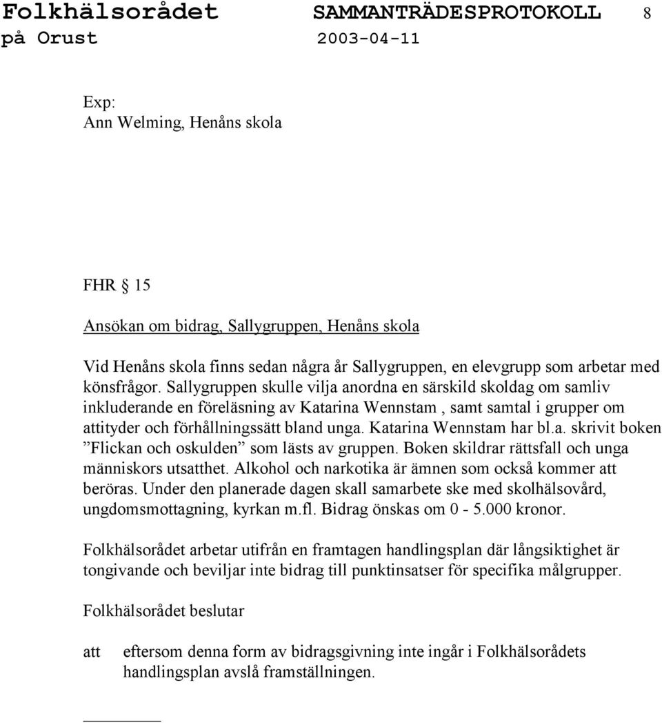 Katarina Wennstam har bl.a. skrivit boken Flickan och oskulden som lästs av gruppen. Boken skildrar rättsfall och unga människors utshet. Alkohol och narkotika är ämnen som också kommer beröras.