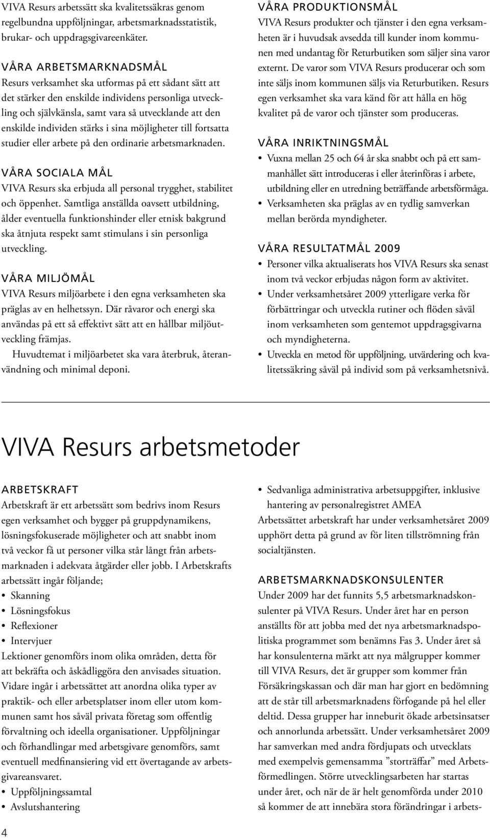 individen stärks i sina möjligheter till fortsatta studier eller arbete på den ordinarie arbetsmarknaden. Våra sociala mål VIVA Resurs ska erbjuda all personal trygghet, stabilitet och öppenhet.