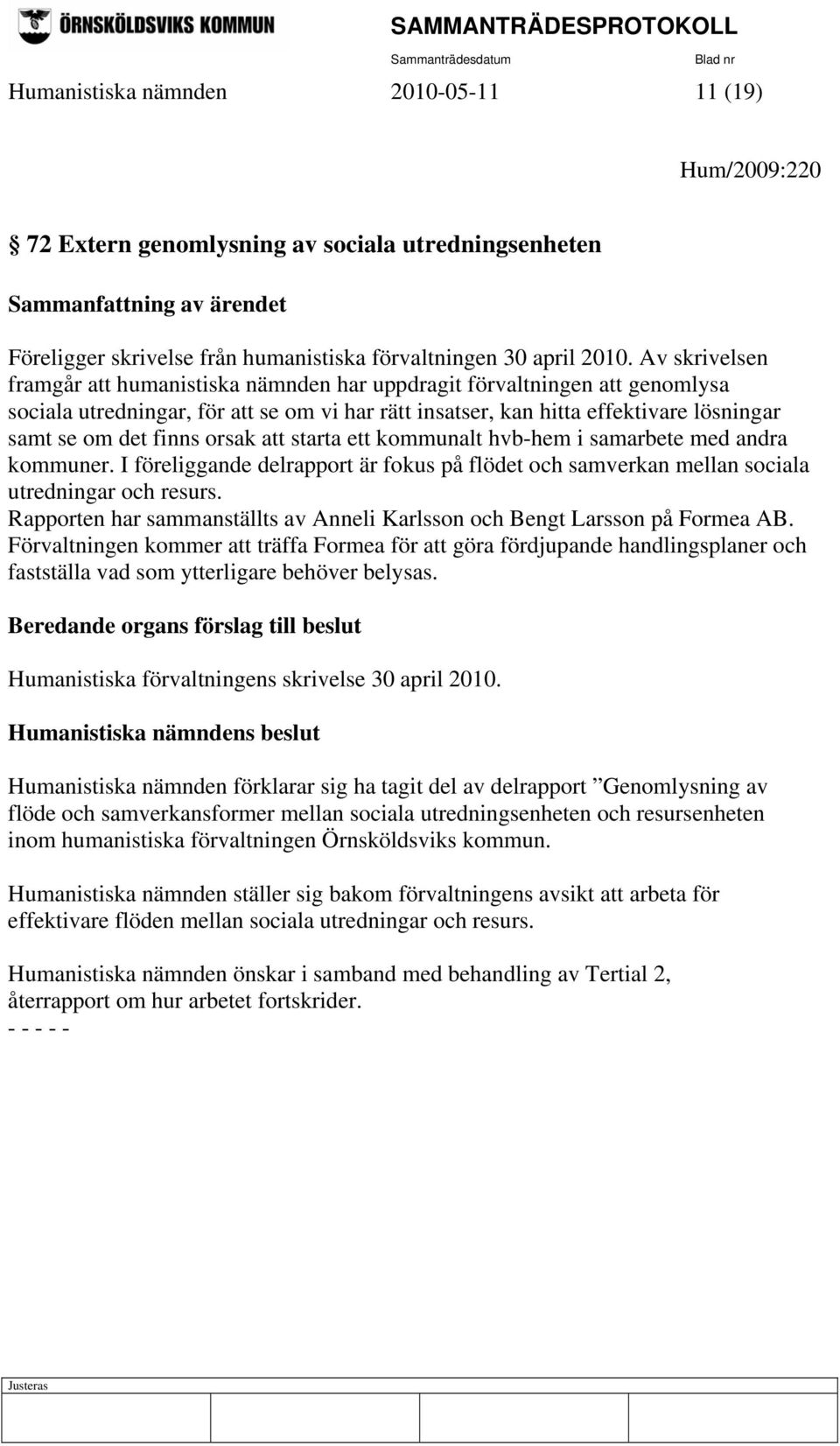 orsak att starta ett kommunalt hvb-hem i samarbete med andra kommuner. I föreliggande delrapport är fokus på flödet och samverkan mellan sociala utredningar och resurs.