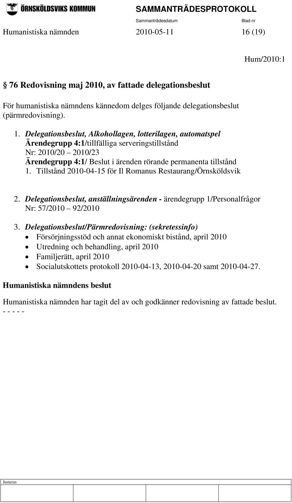 Delegationsbeslut, Alkohollagen, lotterilagen, automatspel Ärendegrupp 4:1/tillfälliga serveringstillstånd Nr: 2010/20 2010/23 Ärendegrupp 4:1/ Beslut i ärenden rörande permanenta tillstånd 1.