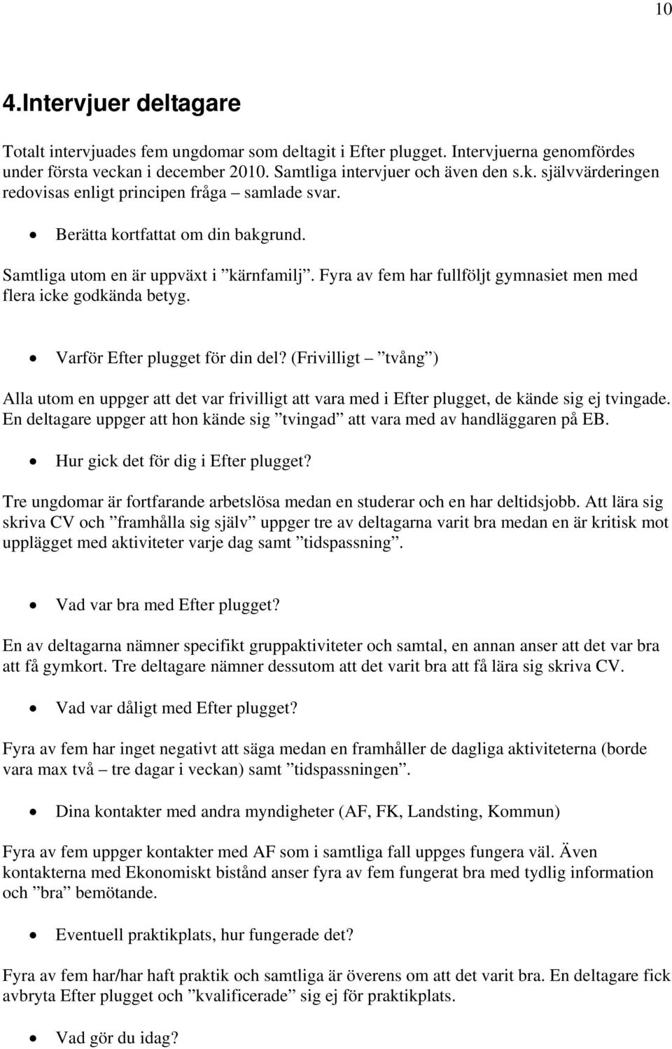 (Frivilligt tvång ) Alla utom en uppger att det var frivilligt att vara med i Efter plugget, de kände sig ej tvingade. En deltagare uppger att hon kände sig tvingad att vara med av handläggaren på EB.
