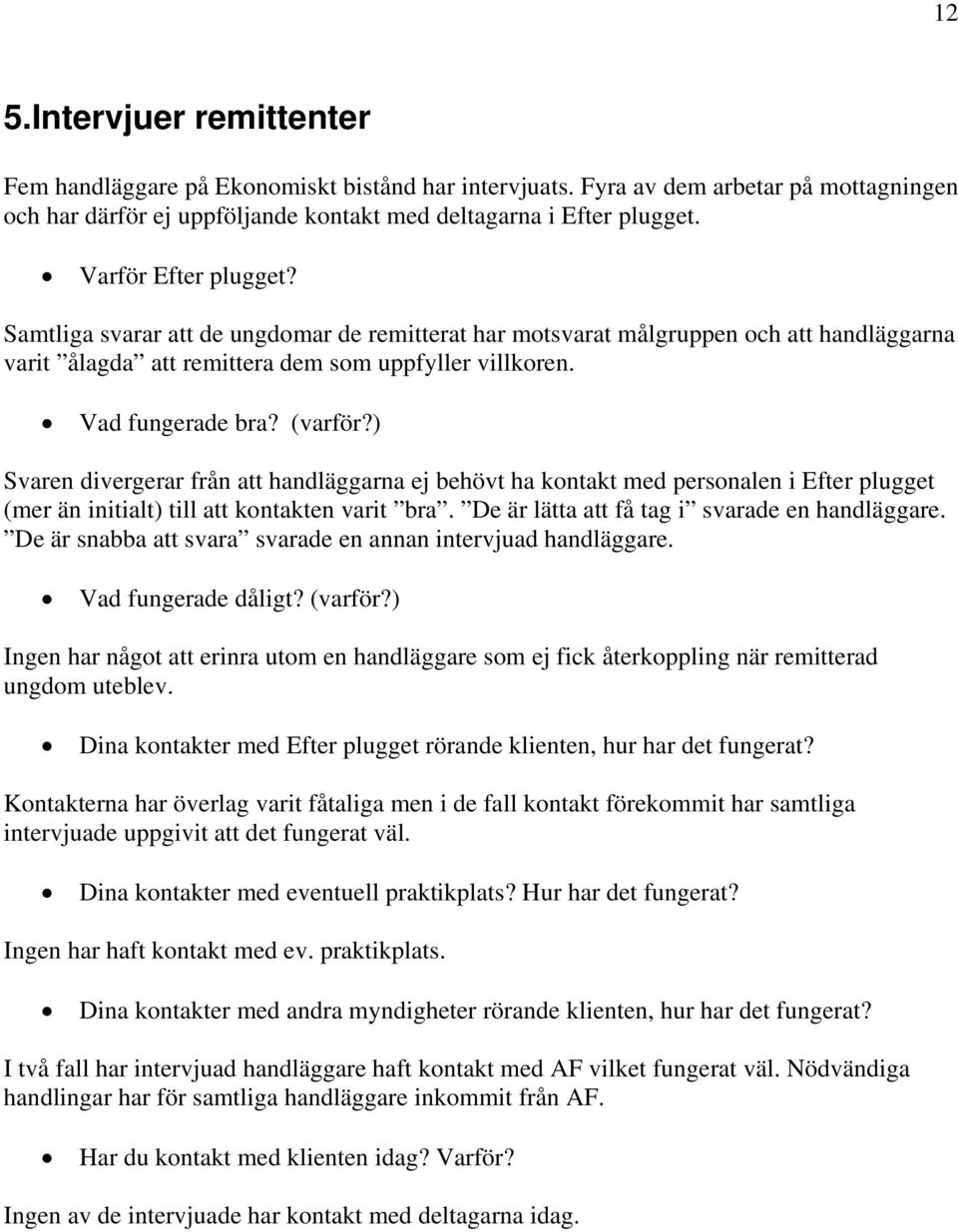 ) Svaren divergerar från att handläggarna ej behövt ha kontakt med personalen i Efter plugget (mer än initialt) till att kontakten varit bra. De är lätta att få tag i svarade en handläggare.
