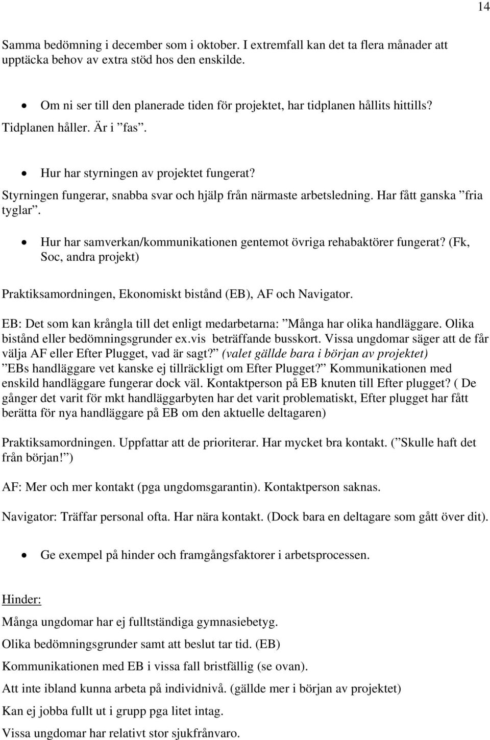 Styrningen fungerar, snabba svar och hjälp från närmaste arbetsledning. Har fått ganska fria tyglar. Hur har samverkan/kommunikationen gentemot övriga rehabaktörer fungerat?