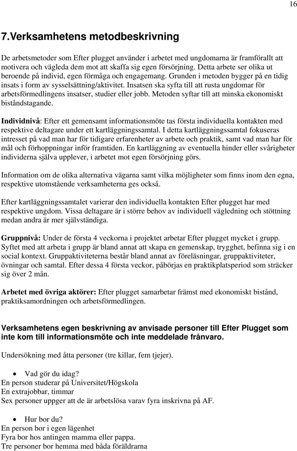 Insatsen ska syfta till att rusta ungdomar för arbetsförmedlingens insatser, studier eller jobb. Metoden syftar till att minska ekonomiskt biståndstagande.