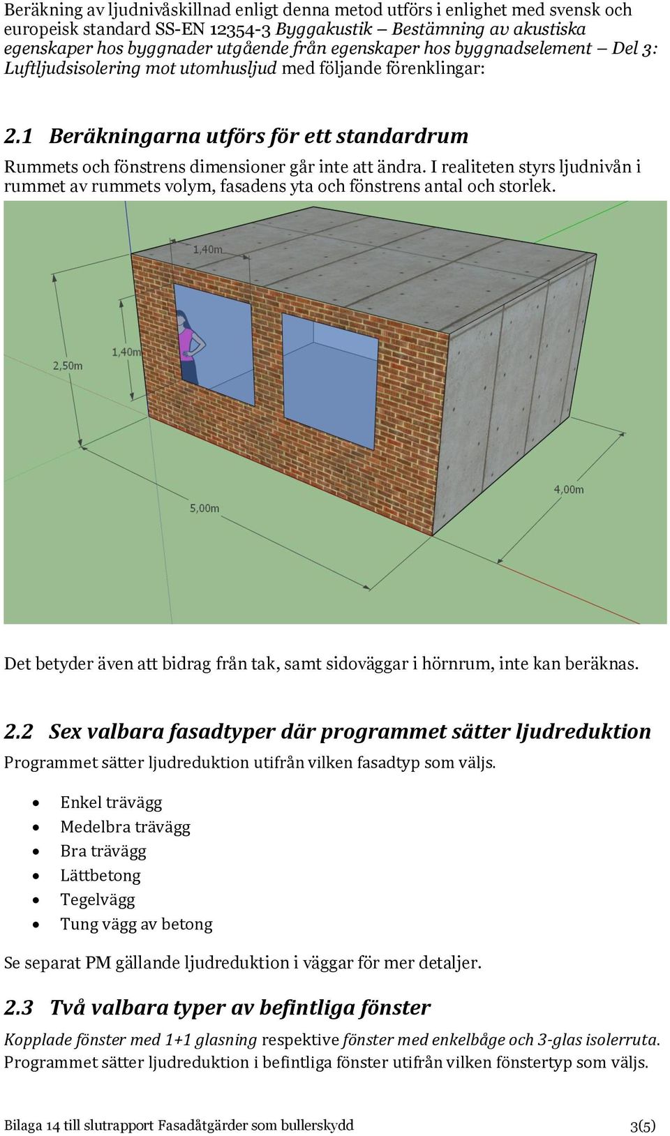 I realiteten styrs ljudnivån i rummet av rummets volym, fasadens yta och fönstrens antal och storlek. Det betyder även att bidrag från tak, samt sidoväggar i hörnrum, inte kan beräknas. 2.