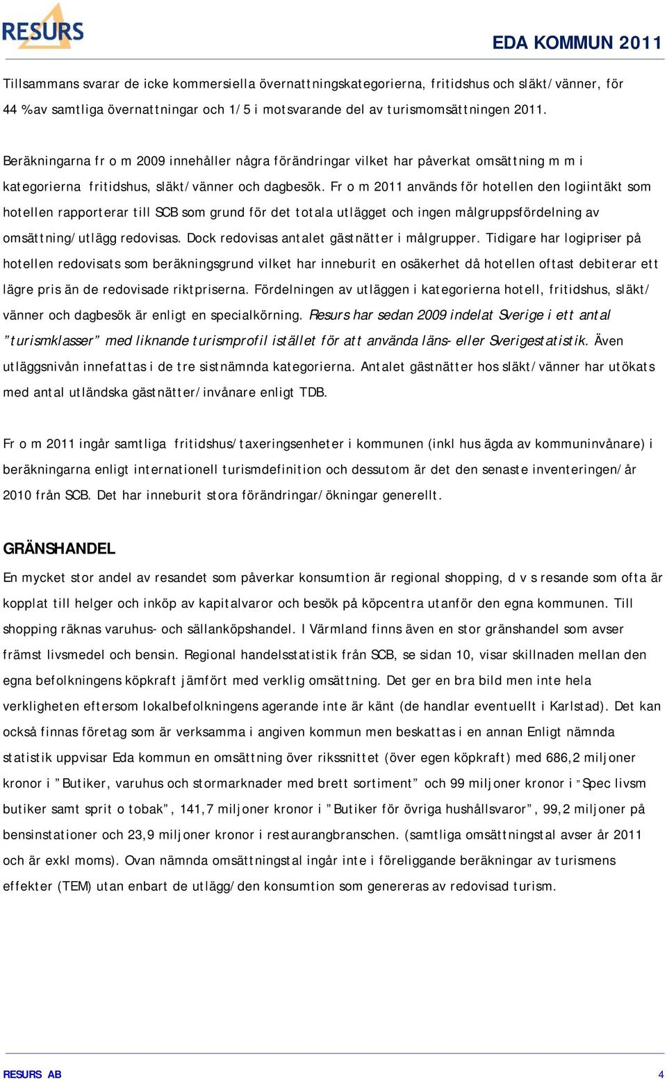 Fr o m 2011 används för hotellen den logiintäkt som hotellen rapporterar till SCB som grund för det totala utlägget och ingen målgruppsfördelning av omsättning/utlägg redovisas.