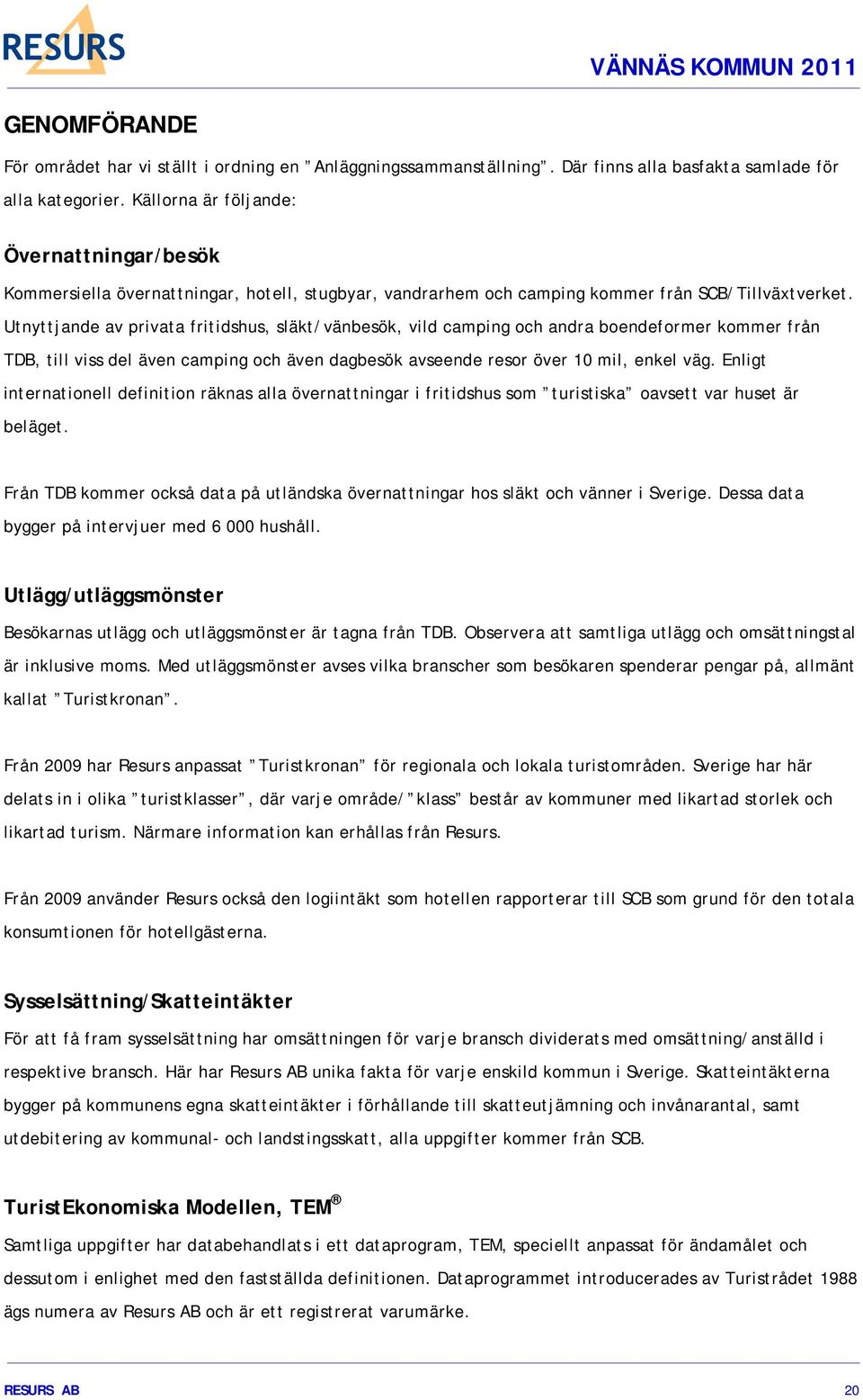 Utnyttjande av privata fritidshus, släkt/vänbesök, vild camping och andra boendeformer kommer från TDB, till viss del även camping och även dagbesök avseende resor över 10 mil, enkel väg.