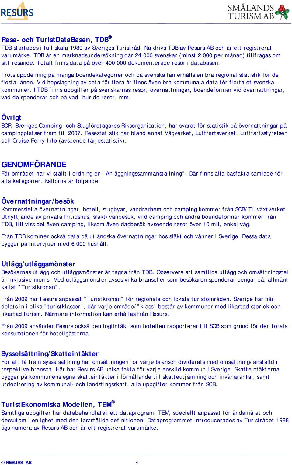 Trots uppdelning på många boendekategorier och på svenska län erhålls en bra regional statistik för de flesta länen.