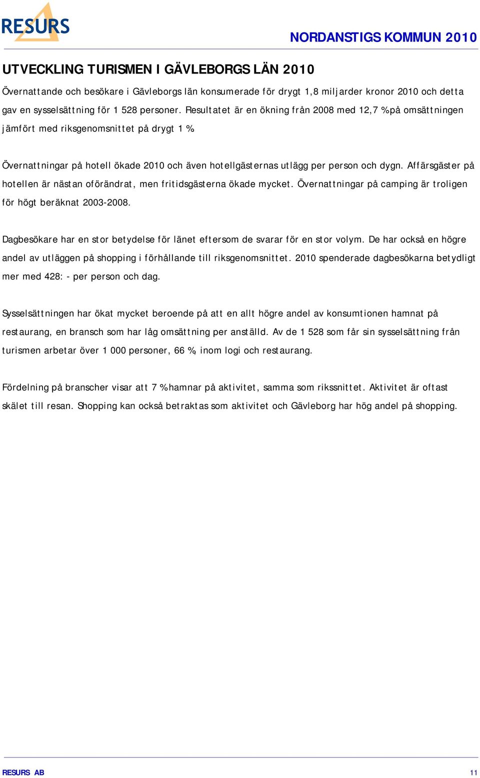 Affärsgäster på hotellen är nästan oförändrat, men fritidsgästerna ökade mycket. Övernattningar på camping är troligen för högt beräknat 2003-2008.