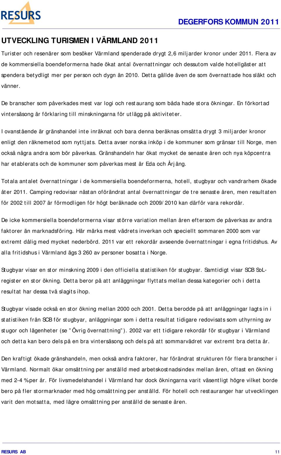 Detta gällde även de som övernattade hos släkt och vänner. De branscher som påverkades mest var logi och restaurang som båda hade stora ökningar.