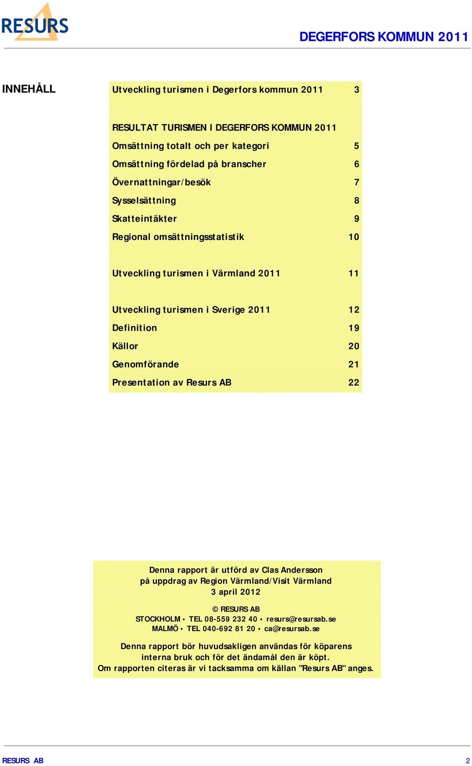 Presentation av Resurs AB 22 Denna rapport är utförd av Clas Andersson på uppdrag av Region Värmland/Visit Värmland 3 april 2012 RESURS AB STOCKHOLM TEL 08-559 232 40 resurs@resursab.