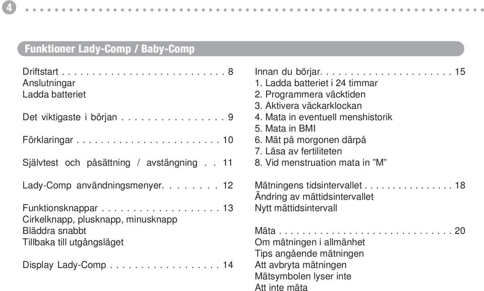 13 Bläddra snabbt Runda knappen, plusknapp, minusknapp Tillbaka till utgångsläget Snabbgång Display Tillbaka Lady-Comp till utgångsposition 14 Display Lady-Comp 14 Innan du börjar 15 15 1 1 Ladda