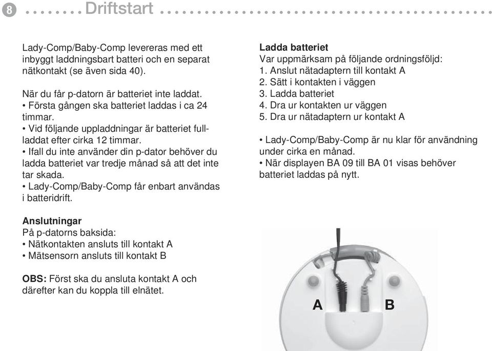 batteriet laddas i ca Vid följande uppladdningar är batteriet fullladdat efter cirka 12 timmar 24 timmar Vid följande uppladdningar är batteriet fullladdat efter ungefär 12 timmar Ifall du inte