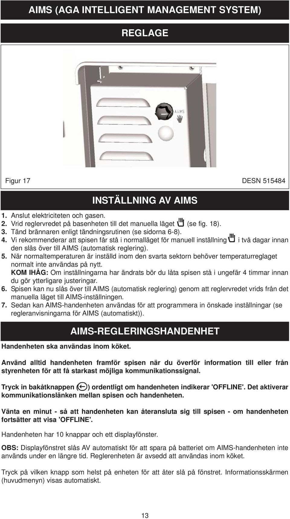 Vi rekommenderar att spisen får stå i normalläget för manuell inställning i två dagar innan den slås över till AIMS (automatisk reglering). 5.