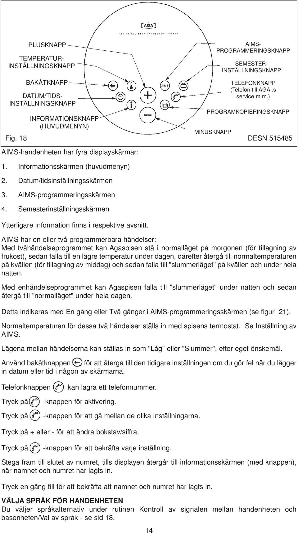 m.) PROGRAMKOPIERINGSKNAPP MINUSKNAPP DESN 515485 AIMS-handenheten har fyra displayskärmar: 1. Informationsskärmen (huvudmenyn) 2. Datum/tidsinställningsskärmen 3. AIMS-programmeringsskärmen 4.