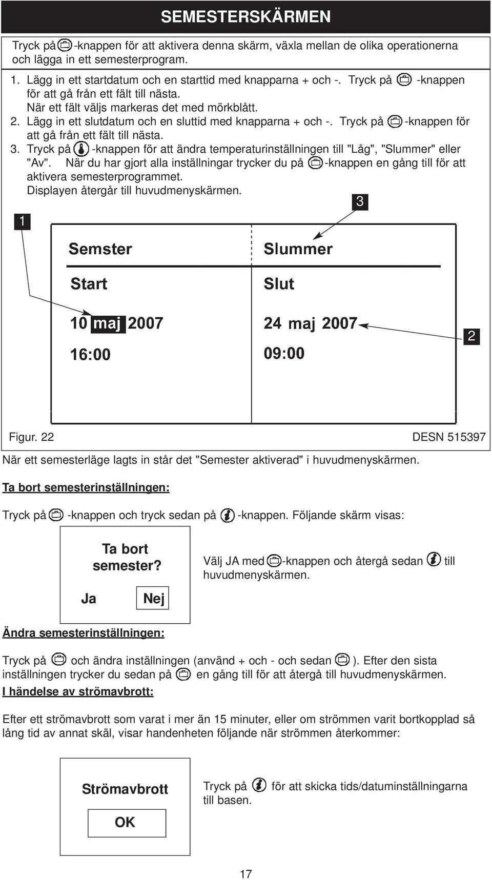 Tryck på -knappen för att gå från ett fält till nästa. 3. Tryck på -knappen för att ändra temperaturinställningen till "Låg", "Slummer" eller "Av".