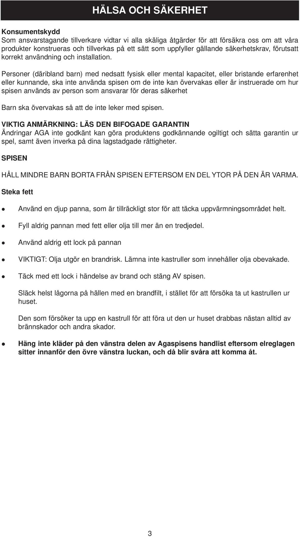 Personer (däribland barn) med nedsatt fysisk eller mental kapacitet, eller bristande erfarenhet eller kunnande, ska inte använda spisen om de inte kan övervakas eller är instruerade om hur spisen