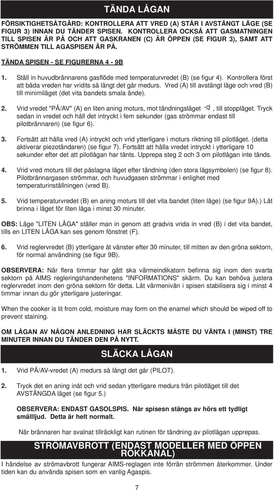 Ställ in huvudbrännarens gasflöde med temperaturvredet (B) (se figur 4). Kontrollera först att båda vreden har vridits så långt det går medurs.