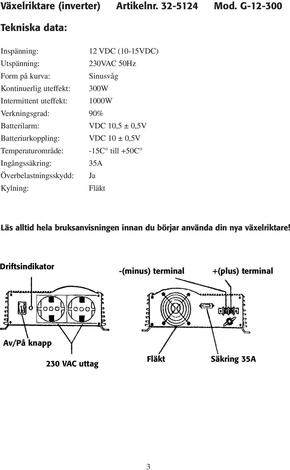 Intermittent uteffekt: 1000W Verkningsgrad: 90% Batterilarm: VDC 10,5 ± 0,5V Batteriurkoppling: VDC 10 ± 0,5V Temperaturområde: -15C till