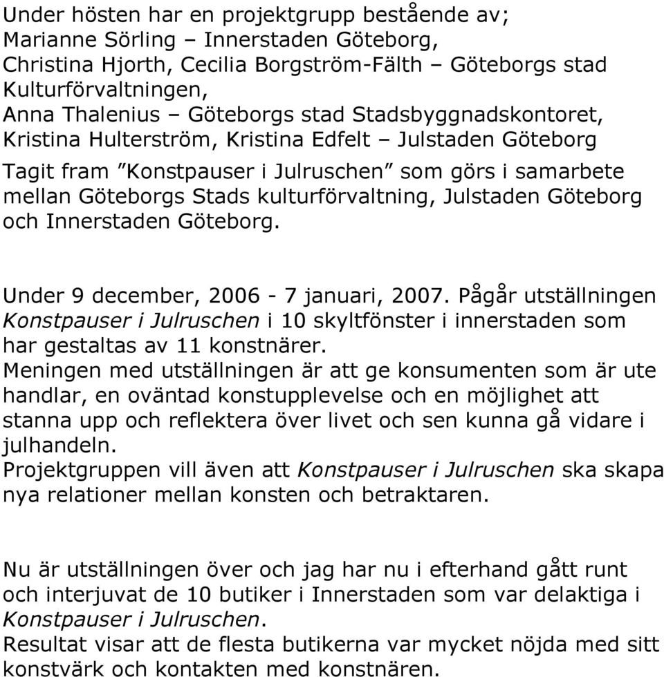 och Innerstaden Göteborg. Under 9 december, 26-7 januari, 27. Pågår utställningen Konstpauser i Julruschen i 1 skyltfönster i innerstaden som har gestaltas av 11 konstnärer.