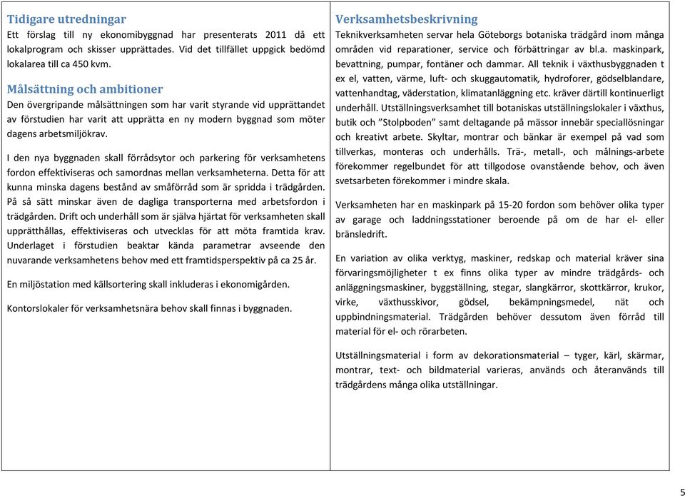 I den nya byggnaden skall förrådsytor och parkering för verksamhetens fordon effektiviseras och samordnas mellan verksamheterna.