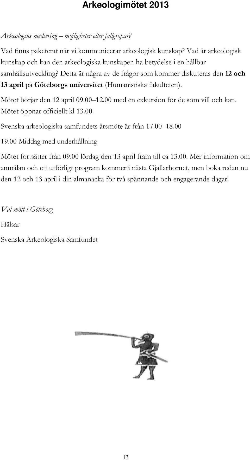 Detta är några av de frågor som kommer diskuteras den 12 och 13 april på Göteborgs universitet (Humanistiska fakulteten). Mötet börjar den 12 april 09.00 12.