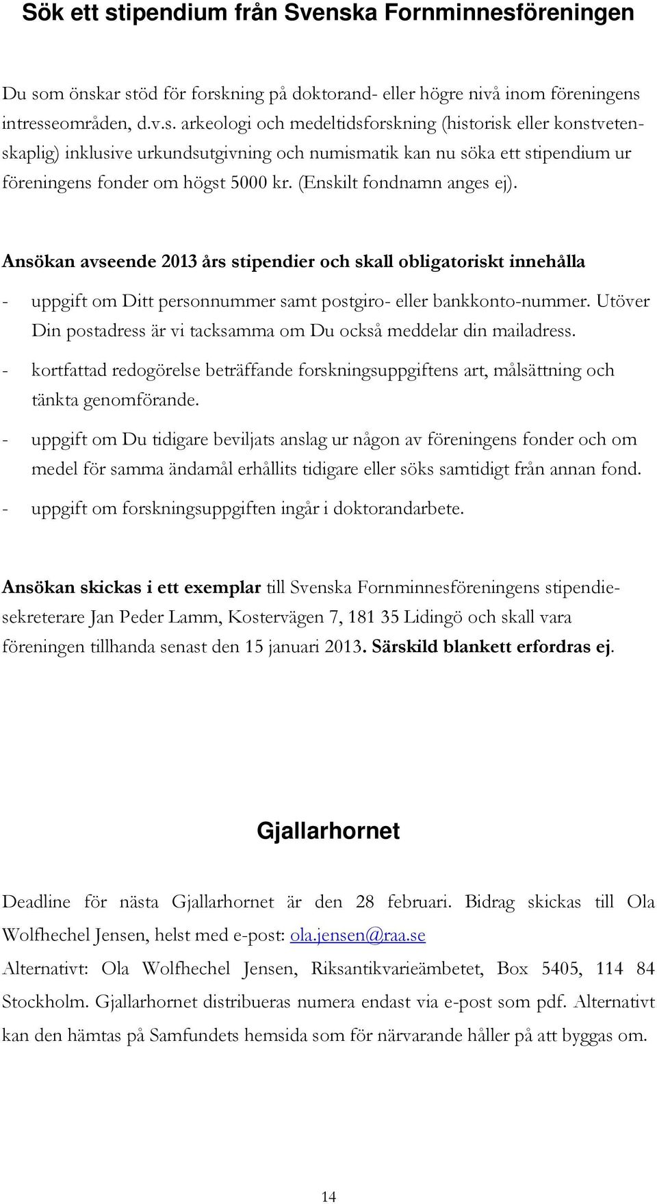 Utöver Din postadress är vi tacksamma om Du också meddelar din mailadress. - kortfattad redogörelse beträffande forskningsuppgiftens art, målsättning och tänkta genomförande.