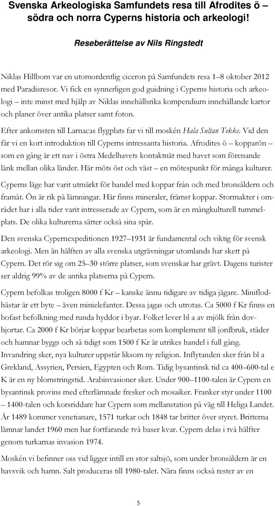 Vi fick en synnerligen god guidning i Cyperns historia och arkeologi inte minst med hjälp av Niklas innehållsrika kompendium innehållande kartor och planer över antika platser samt foton.