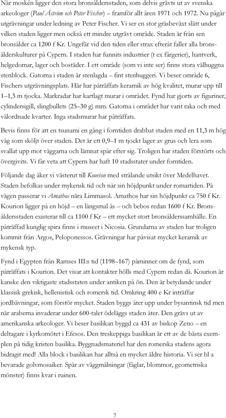 Ungefär vid den tiden eller strax efteråt faller alla bronsålderskulturer på Cypern. I staden har funnits industrier (t ex färgerier), hantverk, helgedomar, lager och bostäder.