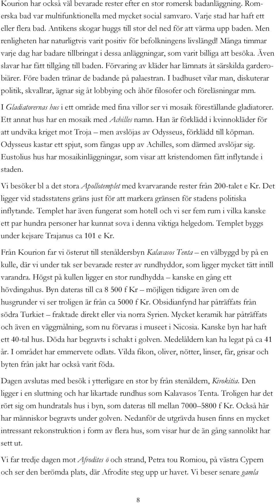 Många timmar varje dag har badare tillbringat i dessa anläggningar, som varit billiga att besöka. Även slavar har fått tillgång till baden. Förvaring av kläder har lämnats åt särskilda garderobiärer.