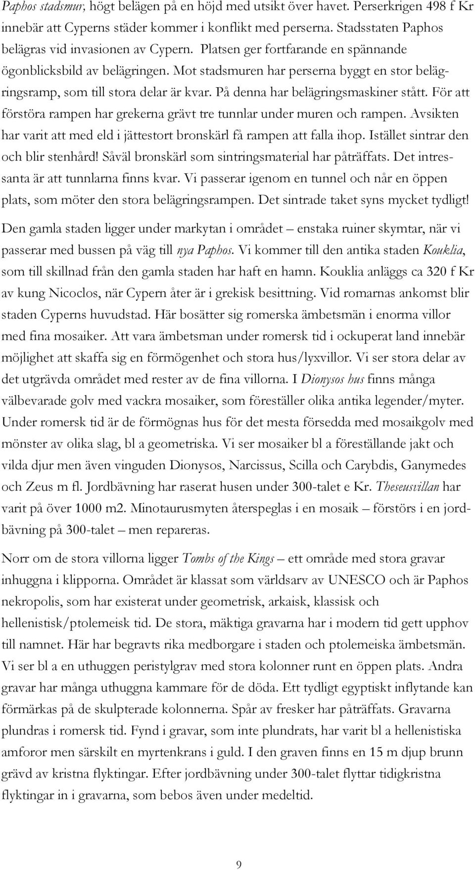 För att förstöra rampen har grekerna grävt tre tunnlar under muren och rampen. Avsikten har varit att med eld i jättestort bronskärl få rampen att falla ihop. Istället sintrar den och blir stenhård!