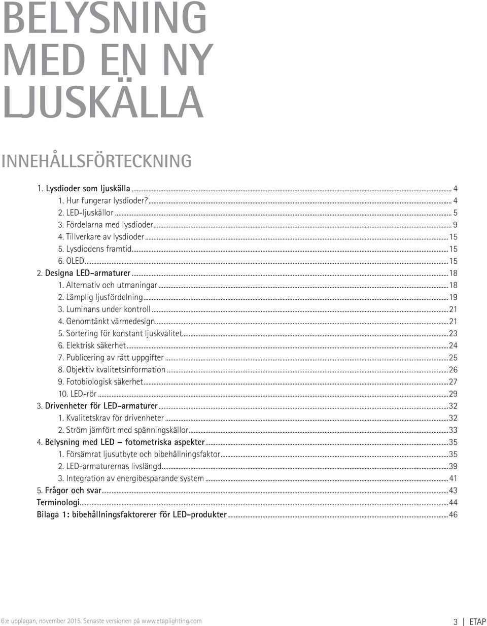 ..21 5. Sortering för konstant ljuskvalitet...23 6. Elektrisk säkerhet...24 7. Publicering av rätt uppgifter...25 8. Objektiv kvalitetsinformation...26 9. Fotobiologisk säkerhet...27 10. LED-rör...29 3.