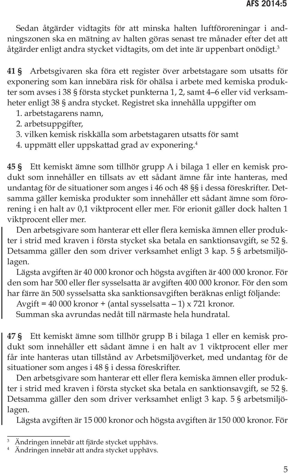 3 41 Arbetsgivaren ska föra ett register över arbetstagare som utsatts för exponering som kan innebära risk för ohälsa i arbete med kemiska produkter som avses i 38 första stycket punkterna 1, 2,