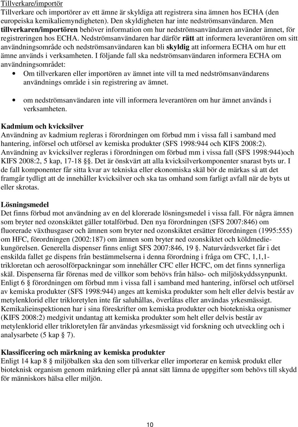 Nedströmsanvändaren har därför rätt att informera leverantören om sitt användningsområde och nedströmsanvändaren kan bli skyldig att informera ECHA om hur ett ämne används i verksamheten.